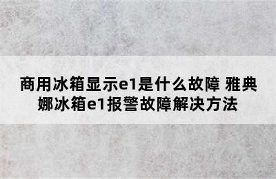 商用冰箱显示e1是什么故障 雅典娜冰箱e1报警故障解决方法